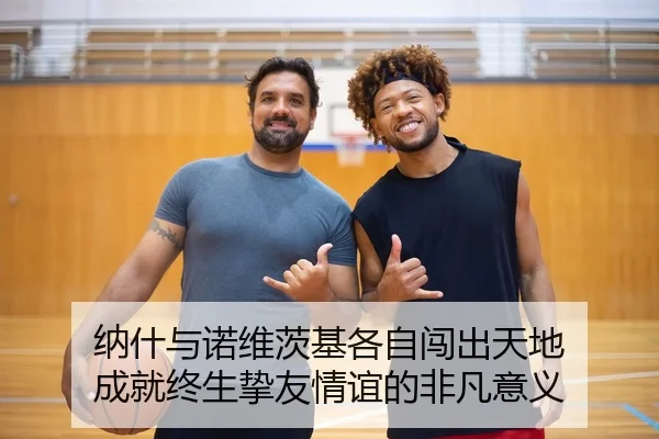 纳什与诺维茨基各自闯出天地 成就终生挚友情谊的非凡意义